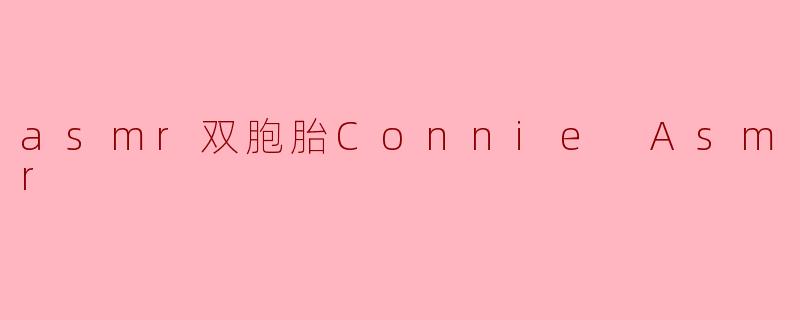 asmr双胞胎Connie Asmr